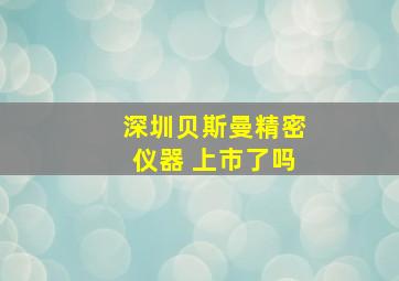 深圳贝斯曼精密仪器 上市了吗